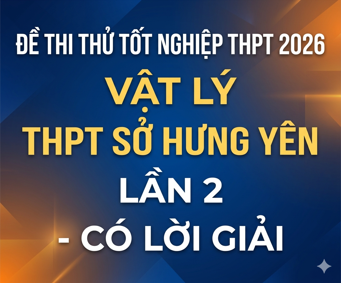67.  Đề thi thử tốt nghiệp THPT 2026 Vật Lý THPT Sở Hưng Yên Lần 2 - Có lời giải